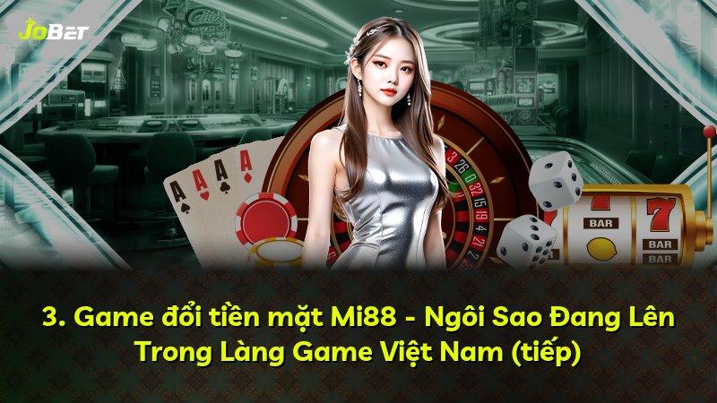 3. Game đổi tiền mặt Mi88 - Ngôi Sao Đang Lên Trong Làng Game Việt Nam (tiếp)
