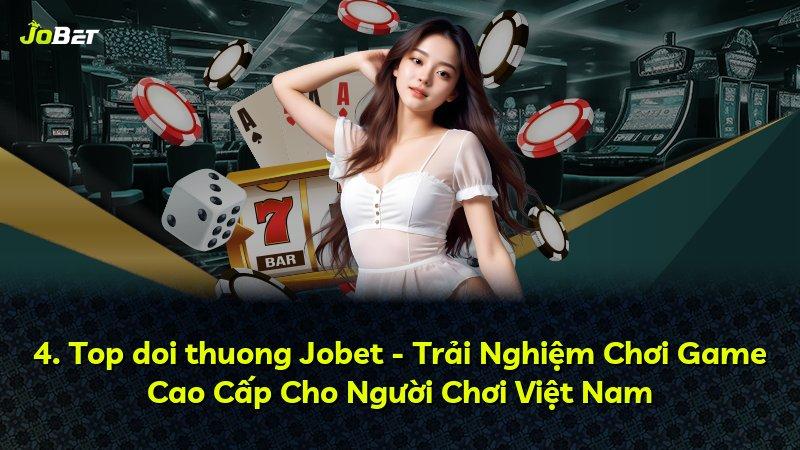 4. Top doi thuong Jobet - Trải Nghiệm Chơi Game Cao Cấp Cho Người Chơi Việt Nam
