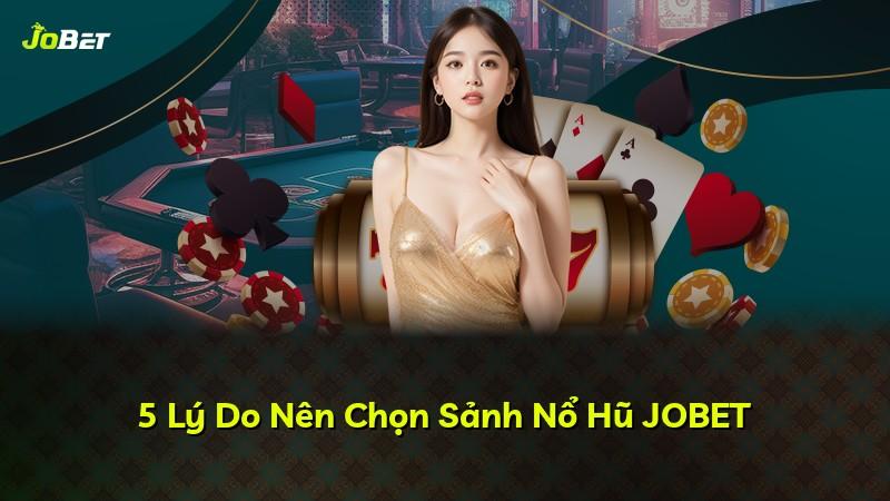 5 Lý Do Nên Chọn Sảnh Nổ Hũ JOBET