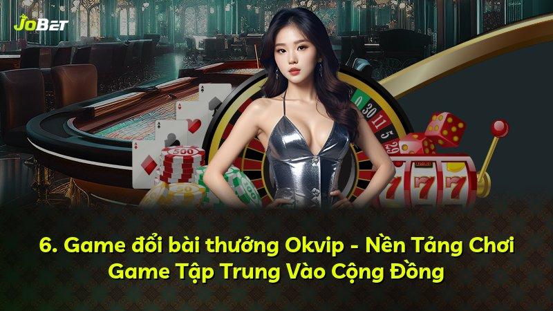 6. Game đổi bài thưởng Okvip - Nền Tảng Chơi Game Tập Trung Vào Cộng Đồng