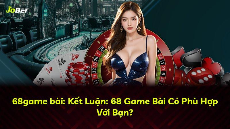 68game bài: Kết Luận: 68 Game Bài Có Phù Hợp Với Bạn?