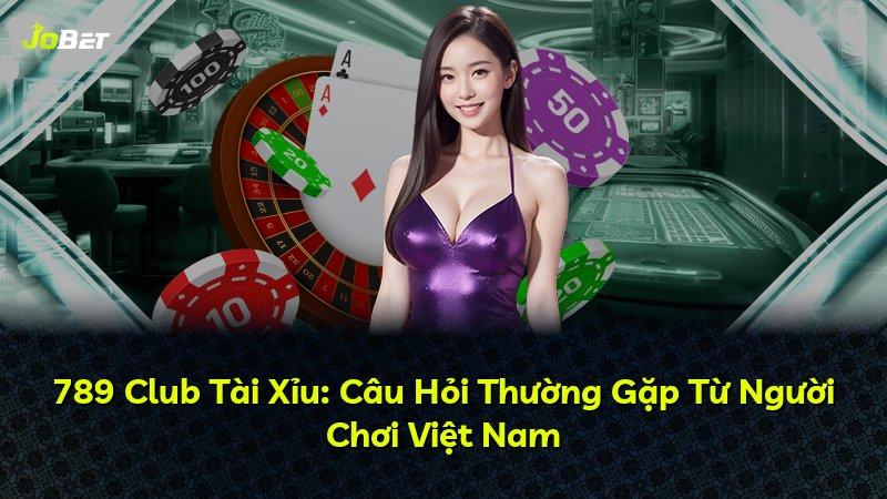 789 Club Tài Xỉu: Câu Hỏi Thường Gặp Từ Người Chơi Việt Nam