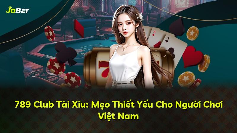 789 Club Tài Xỉu: Mẹo Thiết Yếu Cho Người Chơi Việt Nam