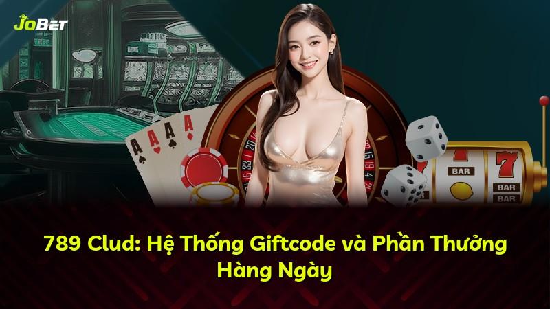 789 Clud: Hệ Thống Giftcode và Phần Thưởng Hàng Ngày