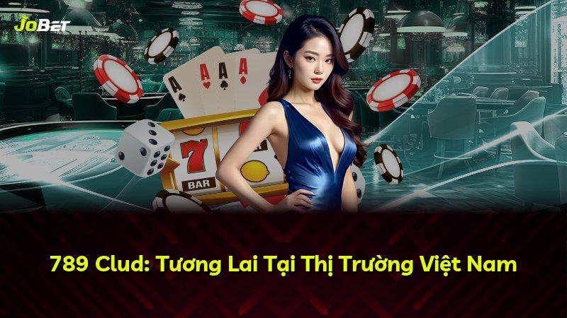 789 Clud: Tương Lai Tại Thị Trường Việt Nam