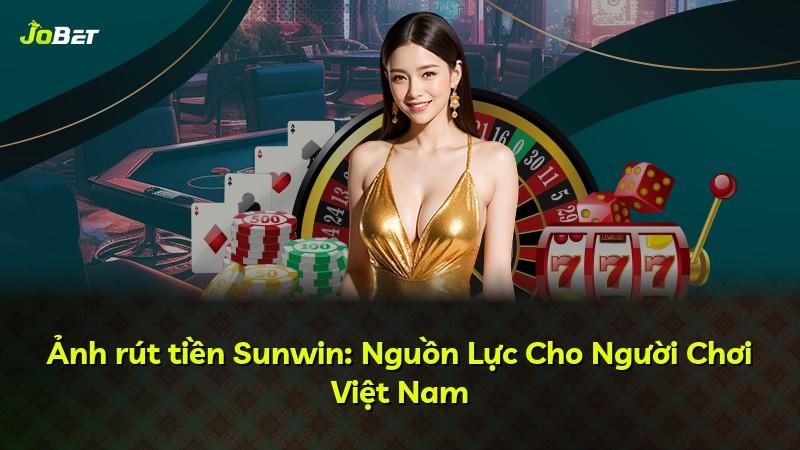 Ảnh rút tiền Sunwin: Nguồn Lực Cho Người Chơi Việt Nam
