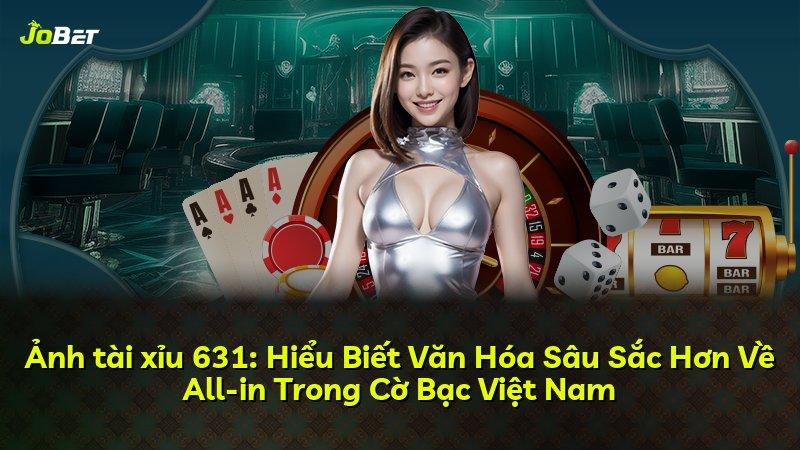 Ảnh tài xỉu 631: Hiểu Biết Văn Hóa Sâu Sắc Hơn Về All-in Trong Cờ Bạc Việt Nam