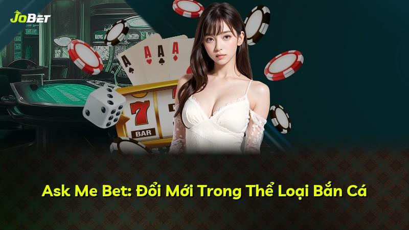 Ask Me Bet: Đổi Mới Trong Thể Loại Bắn Cá