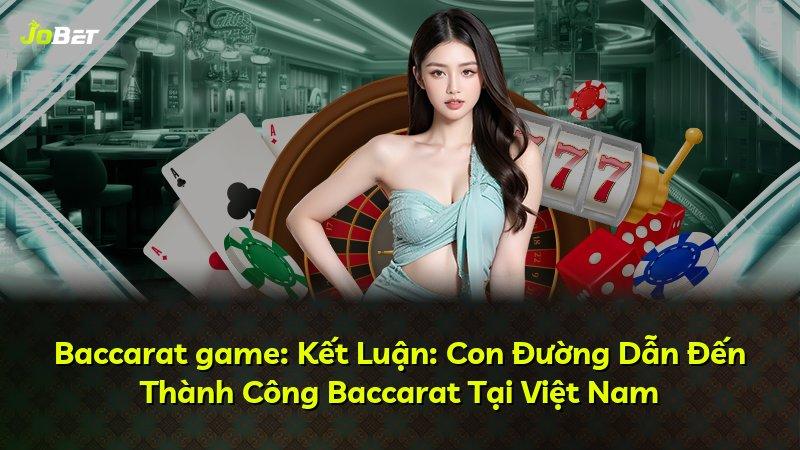 Baccarat game: Kết Luận: Con Đường Dẫn Đến Thành Công Baccarat Tại Việt Nam