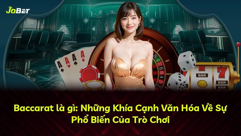 Baccarat là gì: Những Khía Cạnh Văn Hóa Về Sự Phổ Biến Của Trò Chơi