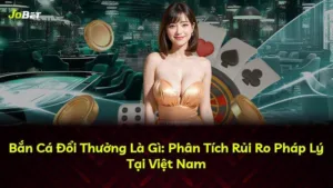 Bắn Cá Đổi Thưởng Là Gì: Phân Tích Rủi Ro Pháp Lý Tại Việt Nam