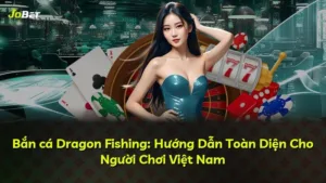 Bắn cá Dragon Fishing: Hướng Dẫn Toàn Diện Cho Người Chơi Việt Nam