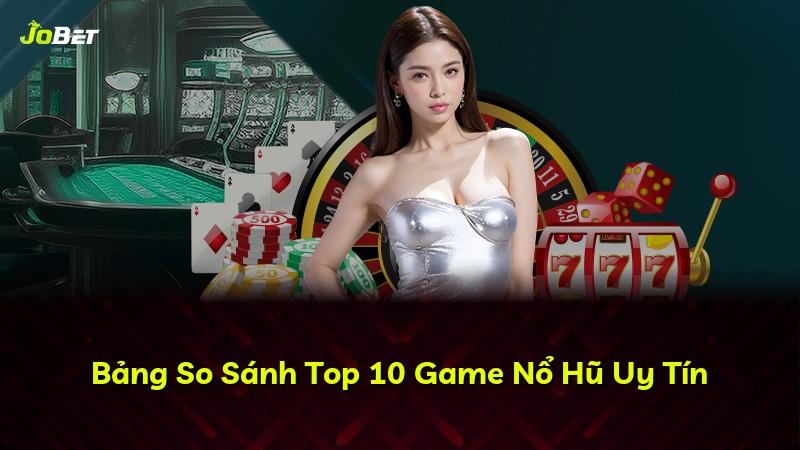 Bảng So Sánh Top 10 Game Nổ Hũ Uy Tín