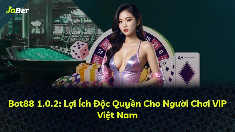 Bot88 1.0.2: Lợi Ích Độc Quyền Cho Người Chơi VIP Việt Nam