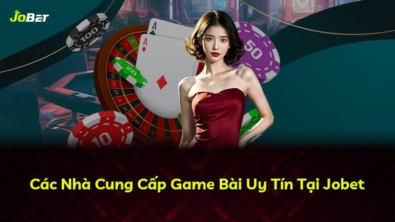 Các Nhà Cung Cấp Game Bài Uy Tín Tại Jobet