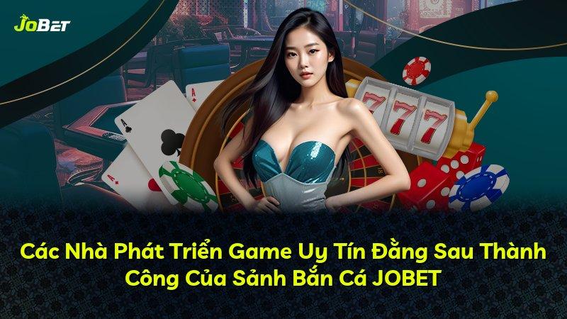 Các Nhà Phát Triển Game Uy Tín Đằng Sau Thành Công Của Sảnh Bắn Cá JOBET