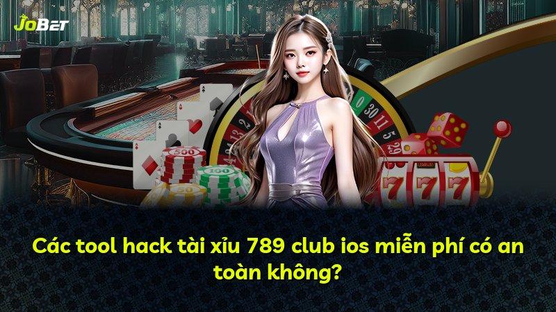 Các tool hack tài xỉu 789 club ios miễn phí có an toàn không?