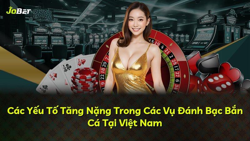 Các Yếu Tố Tăng Nặng Trong Các Vụ Đánh Bạc Bắn Cá Tại Việt Nam