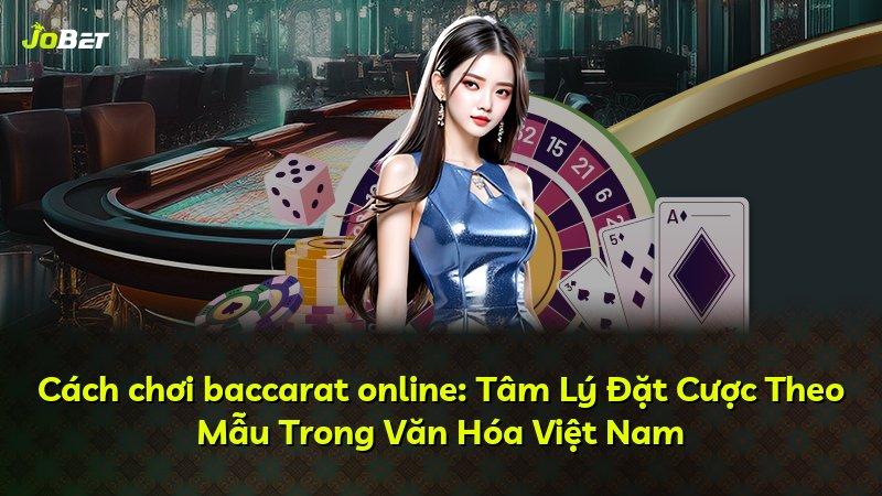 Cách chơi baccarat online: Tâm Lý Đặt Cược Theo Mẫu Trong Văn Hóa Việt Nam