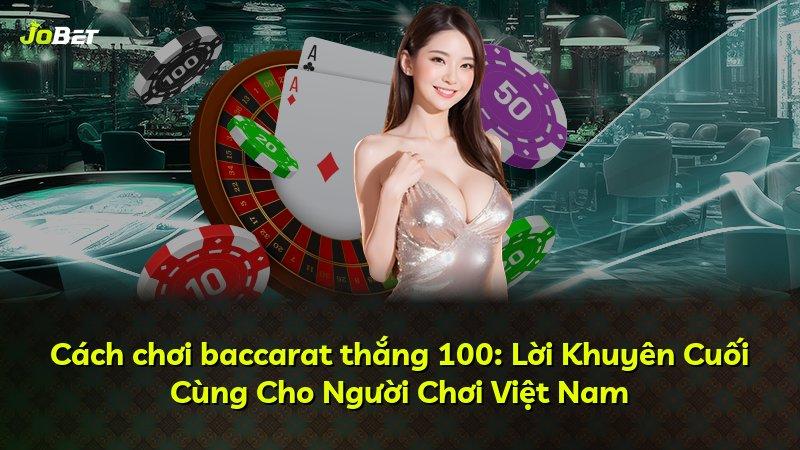Cách chơi baccarat thắng 100: Lời Khuyên Cuối Cùng Cho Người Chơi Việt Nam