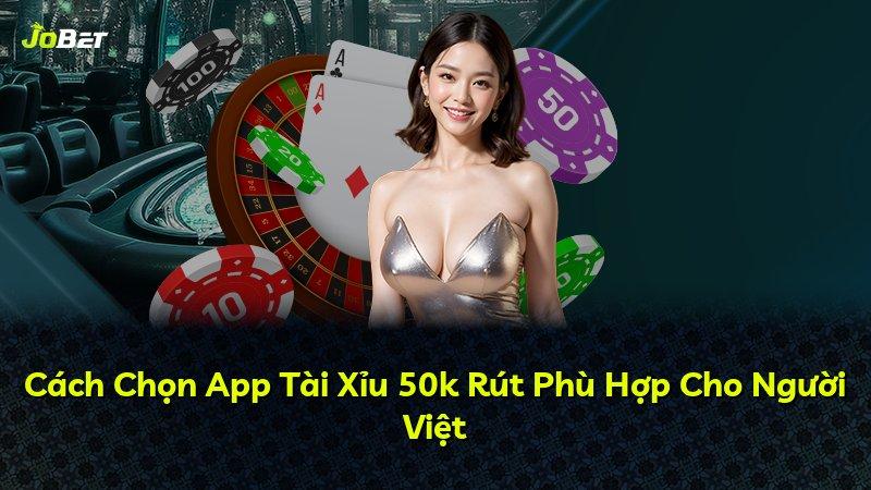 Cách Chọn App Tài Xỉu 50k Rút Phù Hợp Cho Người Việt