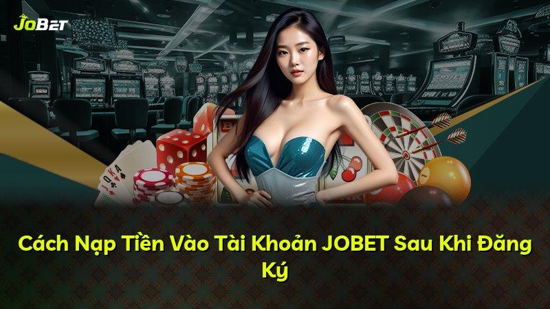 Cách Nạp Tiền Vào Tài Khoản JOBET Sau Khi Đăng Ký