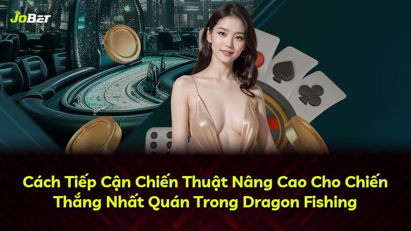 Cách Tiếp Cận Chiến Thuật Nâng Cao Cho Chiến Thắng Nhất Quán Trong Dragon Fishing