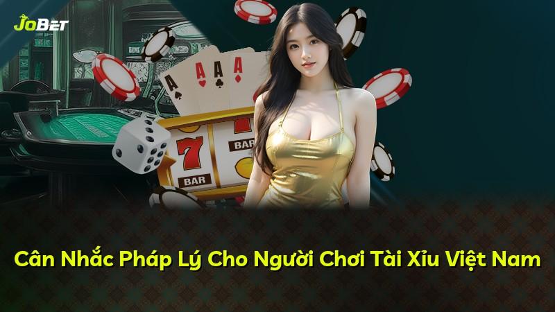 Cân Nhắc Pháp Lý Cho Người Chơi Tài Xỉu Việt Nam