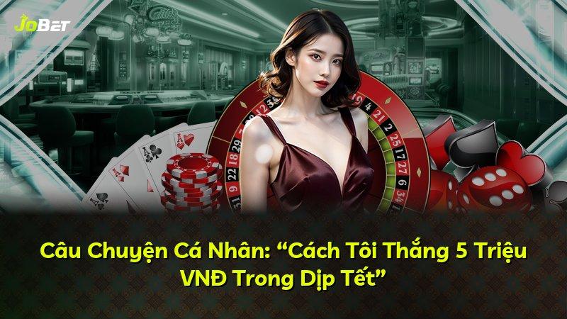 Câu Chuyện Cá Nhân: “Cách Tôi Thắng 5 Triệu VNĐ Trong Dịp Tết”
