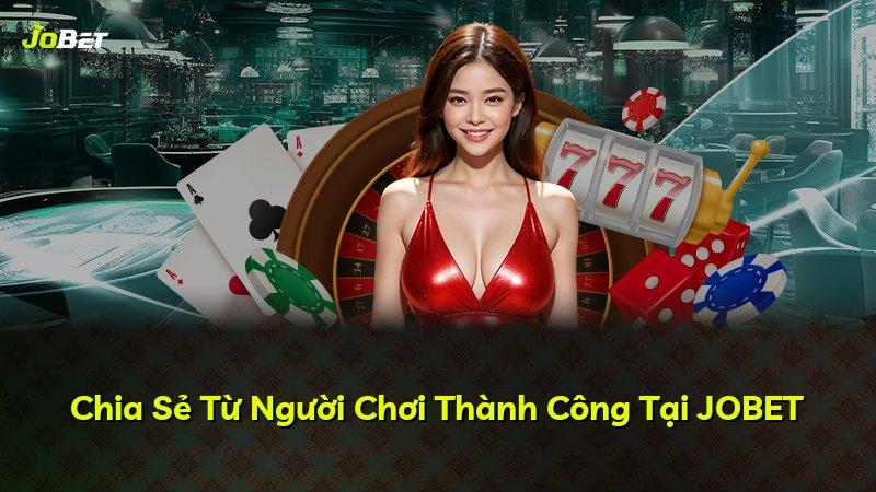 Chia Sẻ Từ Người Chơi Thành Công Tại JOBET