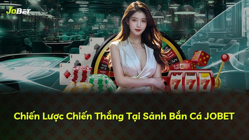 Chiến Lược Chiến Thắng Tại Sảnh Bắn Cá JOBET