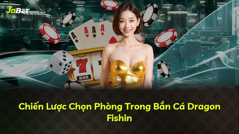 Chiến Lược Chọn Phòng Trong Bắn Cá Dragon Fishin