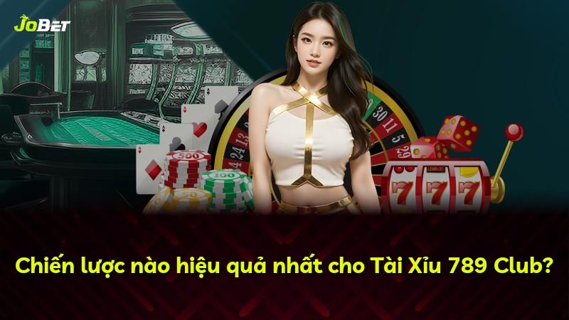 Chiến lược nào hiệu quả nhất cho Tài Xỉu 789 Club?