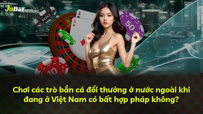 Chơi các trò bắn cá đổi thưởng ở nước ngoài khi đang ở Việt Nam có bất hợp pháp không?