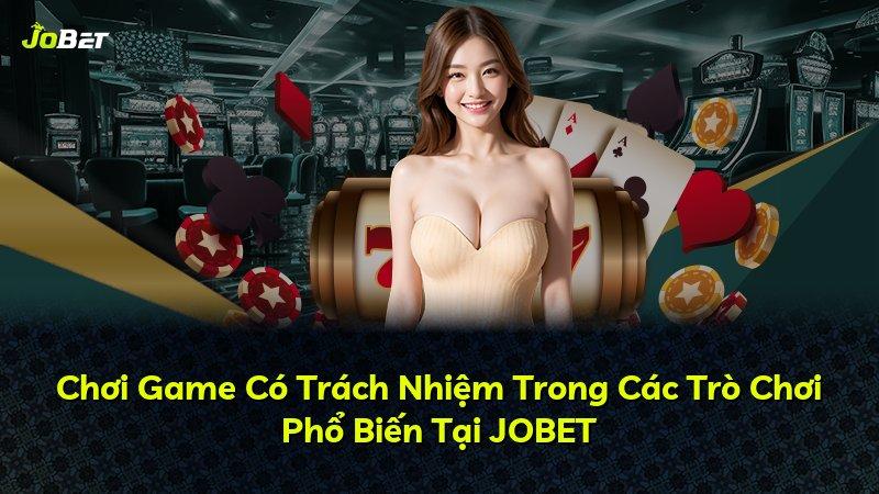 Chơi Game Có Trách Nhiệm Trong Các Trò Chơi Phổ Biến Tại JOBET