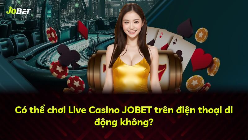 Có thể chơi Live Casino JOBET trên điện thoại di động không?