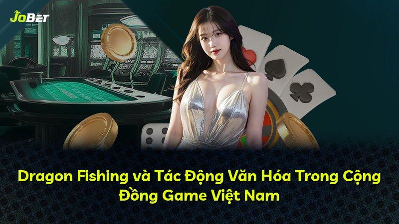 Dragon Fishing và Tác Động Văn Hóa Trong Cộng Đồng Game Việt Nam