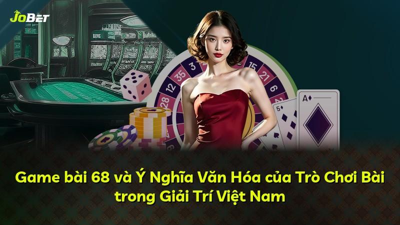 Game bài 68 và Ý Nghĩa Văn Hóa của Trò Chơi Bài trong Giải Trí Việt Nam