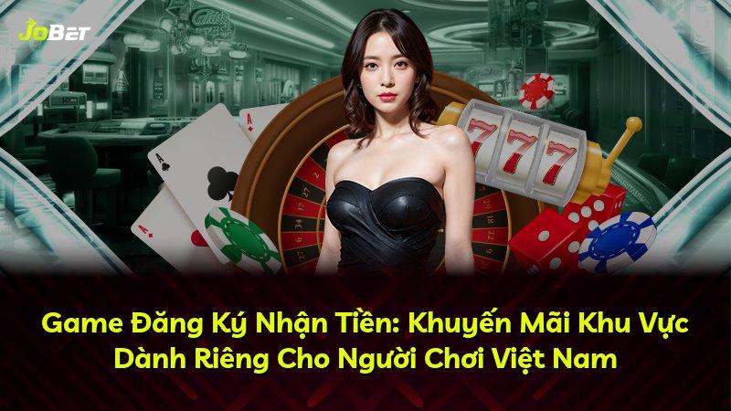 Game Đăng Ký Nhận Tiền: Khuyến Mãi Khu Vực Dành Riêng Cho Người Chơi Việt Nam