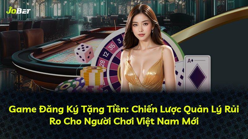 Game Đăng Ký Tặng Tiền: Chiến Lược Quản Lý Rủi Ro Cho Người Chơi Việt Nam Mới