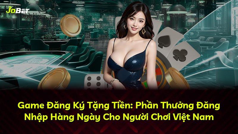 Game Đăng Ký Tặng Tiền: Phần Thưởng Đăng Nhập Hàng Ngày Cho Người Chơi Việt Nam