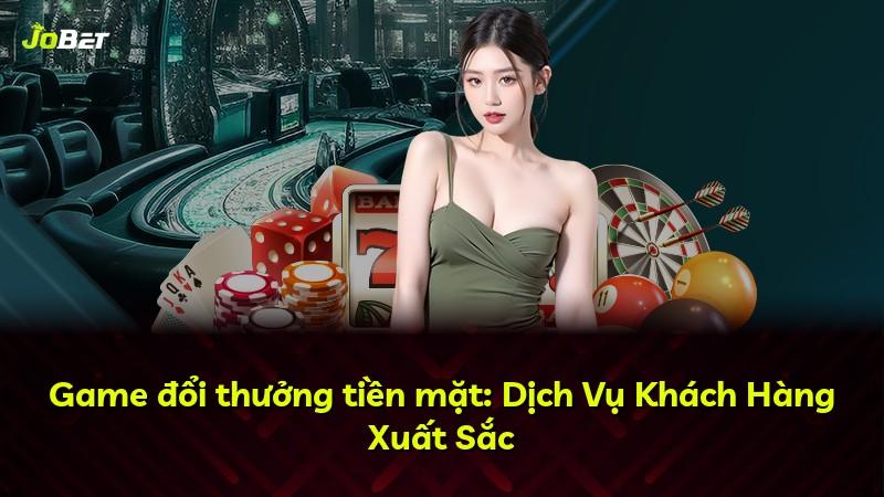 Game đổi thưởng tiền mặt: Dịch Vụ Khách Hàng Xuất Sắc