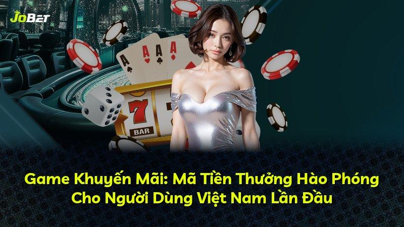 Game Khuyến Mãi: Mã Tiền Thưởng Hào Phóng Cho Người Dùng Việt Nam Lần Đầu
