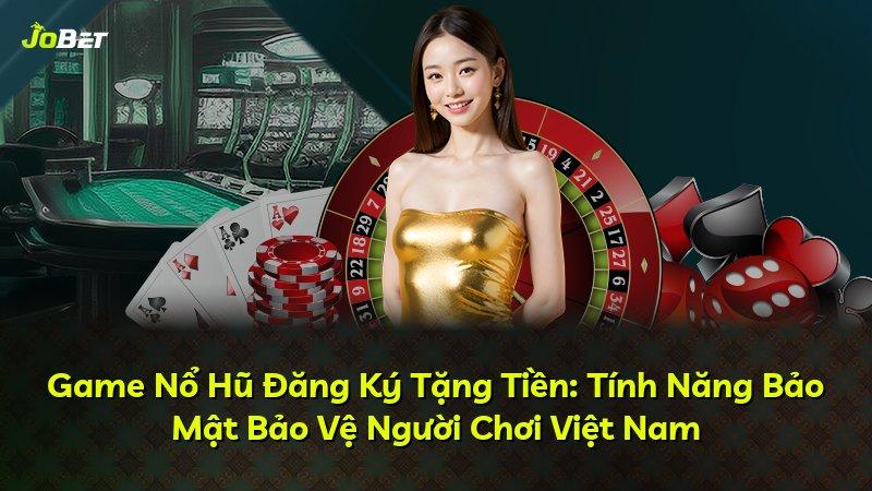 Game Nổ Hũ Đăng Ký Tặng Tiền: Tính Năng Bảo Mật Bảo Vệ Người Chơi Việt Nam