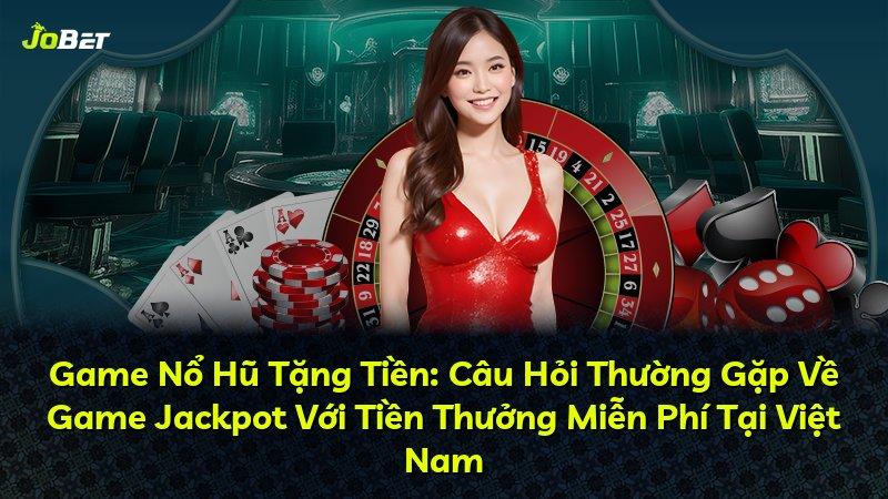 Game Nổ Hũ Tặng Tiền: Câu Hỏi Thường Gặp Về Game Jackpot Với Tiền Thưởng Miễn Phí Tại Việt Nam