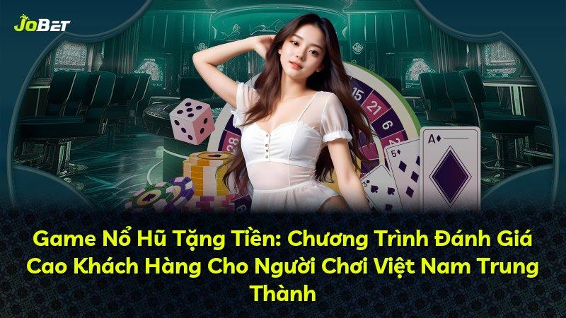 Game Nổ Hũ Tặng Tiền: Chương Trình Đánh Giá Cao Khách Hàng Cho Người Chơi Việt Nam Trung Thành