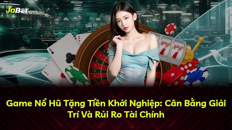 Game Nổ Hũ Tặng Tiền Khởi Nghiệp: Cân Bằng Giải Trí Và Rủi Ro Tài Chính