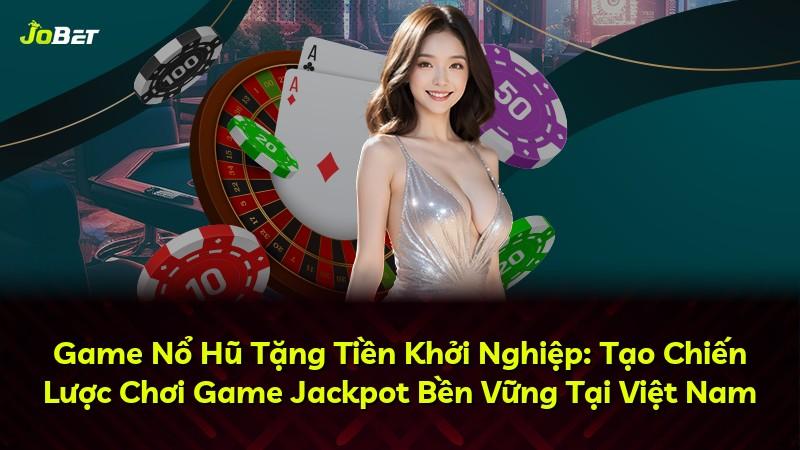 Game Nổ Hũ Tặng Tiền Khởi Nghiệp: Tạo Chiến Lược Chơi Game Jackpot Bền Vững Tại Việt Nam