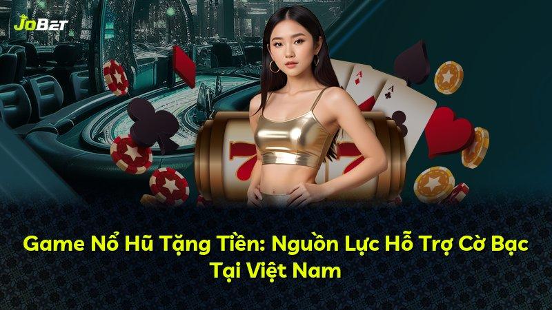 Game Nổ Hũ Tặng Tiền: Nguồn Lực Hỗ Trợ Cờ Bạc Tại Việt Nam