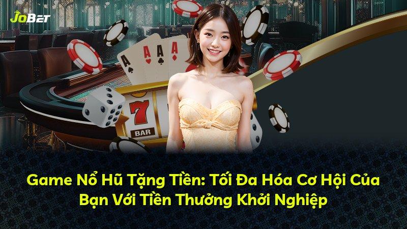 Game Nổ Hũ Tặng Tiền: Tối Đa Hóa Cơ Hội Của Bạn Với Tiền Thưởng Khởi Nghiệp